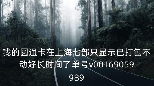 上海市場(chǎng)場(chǎng)工部，我的圓通卡在上海七部只顯示已打包不動(dòng)好長(zhǎng)時(shí)間了單號(hào)v00169059989