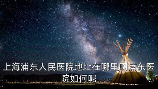 上海市浦東人民醫院 官網，上海市浦東新區人民醫院的網站是什么
