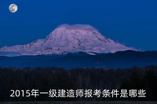 2015年一級建造師報考條件是哪些
