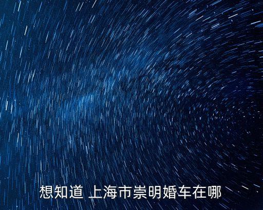 上海市結婚禮炮車，想知道 上海市崇明婚車在哪