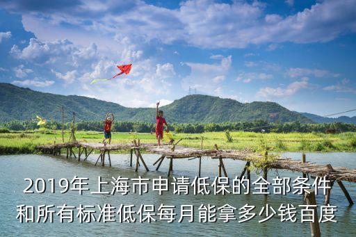 2019年上海市申請低保的全部條件和所有標準低保每月能拿多少錢百度