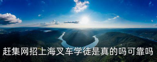 上海市招工叉車學(xué)徒，趕集網(wǎng)招上海叉車學(xué)徒是真的嗎可靠嗎