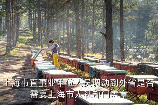 上海市 事業編制 調動工作，上海市直事業單位人員調動到外省是否需要上海市人社部門蓋章