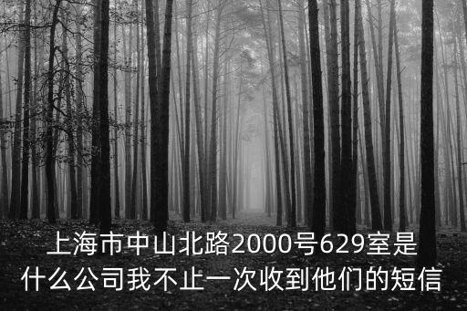 上海市中山北路2000號629室是什么公司我不止一次收到他們的短信