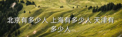 上海市 千人，北京有多少人 上海有多少人 天津有多少人