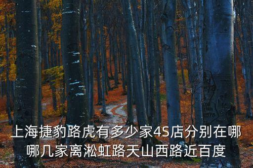 上海市路虎4s店地址，上海捷豹路虎有多少家4S店分別在哪哪幾家離淞虹路天山西路近百度