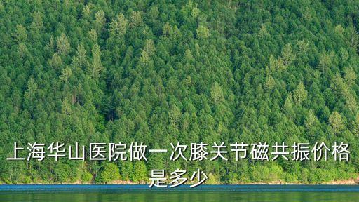 上海華山醫(yī)院做一次膝關(guān)節(jié)磁共振價格是多少
