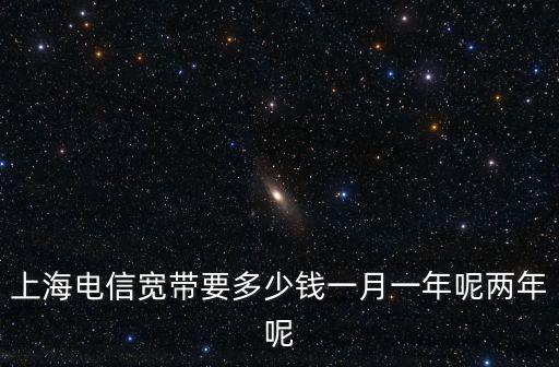 上海電信寬帶要多少錢一月一年呢兩年呢
