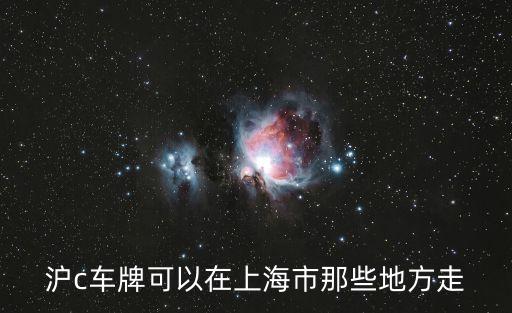 滬c車牌可以在上海市區嗎，滬c車牌可以在上海市那些地方走