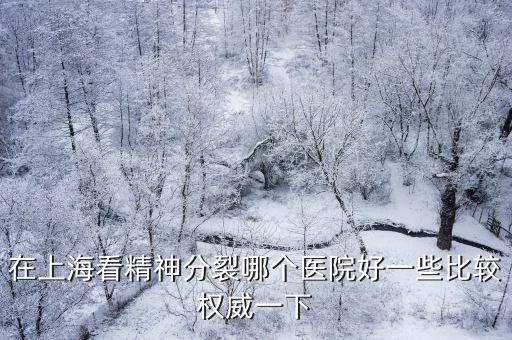 在上?？淳穹至涯膫€醫院好一些比較權威一下