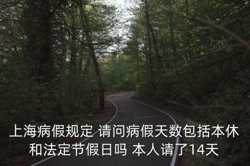 上海病假規定 請問病假天數包括本休和法定節假日嗎 本人請了14天