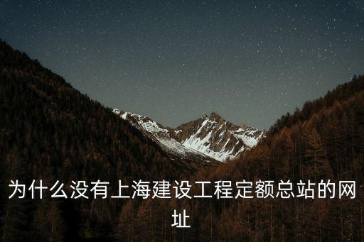 為什么沒有上海建設(shè)工程定額總站的網(wǎng)址