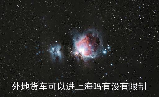 外牌貨車能進上海市區么，外地牌照貨車 能進上海市區嗎