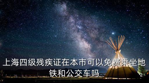 上海市四級殘疾公交減免么，上海四級殘疾人證能免費乘坐公交車嗎