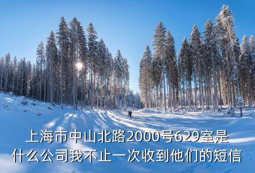 上海市中山北路2000號(hào)629室是什么公司我不止一次收到他們的短信