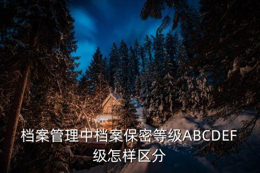 檔案管理中檔案保密等級ABCDEF級怎樣區分