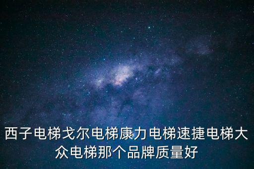 西子電梯戈?duì)栯娞菘盗﹄娞菟俳蓦娞荽蟊婋娞菽莻€(gè)品牌質(zhì)量好