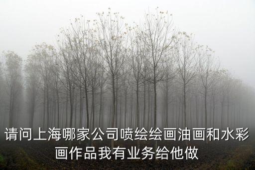上海市翅翔美術設計有限公司，請問上海哪家公司噴繪繪畫油畫和水彩畫作品我有業務給他做