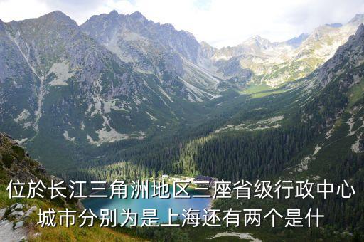位於長江三角洲地區(qū)三座省級行政中心城市分別為是上海還有兩個(gè)是什