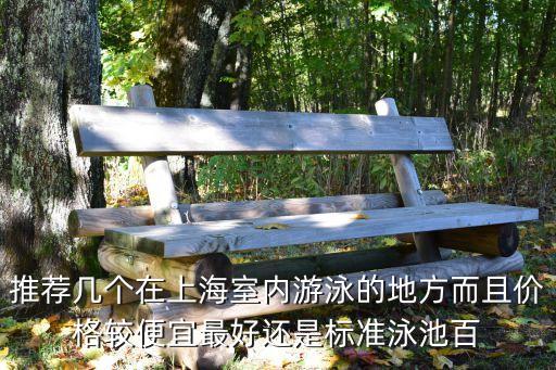 推薦幾個在上海室內(nèi)游泳的地方而且價格較便宜最好還是標(biāo)準(zhǔn)泳池百