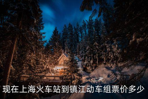 上海市到江蘇省鎮江市高鐵多少錢，現在上?；疖囌镜芥偨瓌榆嚱M票價多少