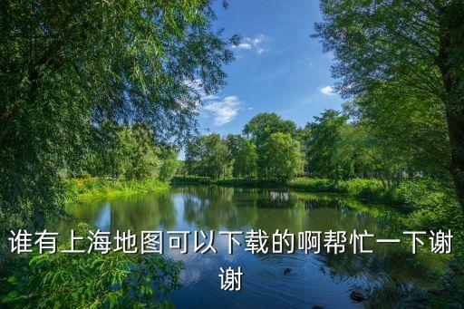 誰有上海地圖可以下載的啊幫忙一下謝謝
