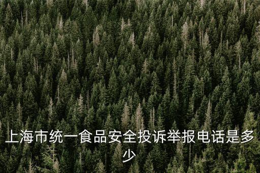 上海市統一食品安全投訴舉報電話是多少
