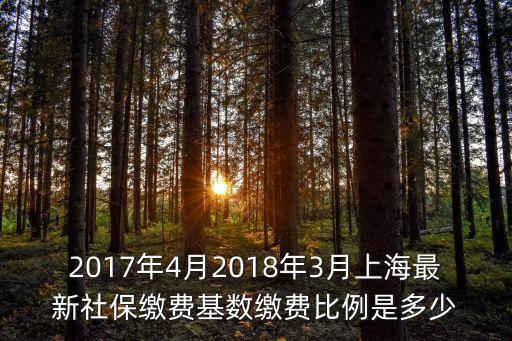 2017年4月2018年3月上海最新社保繳費基數繳費比例是多少