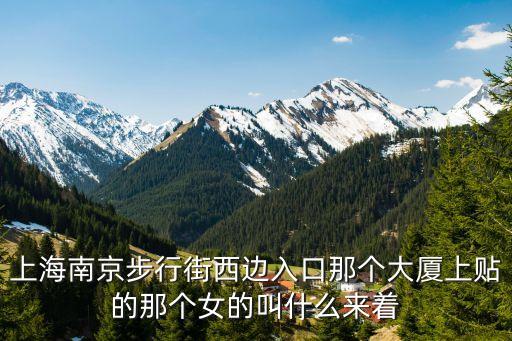 上海市南京步行街美女，上海南京步行街西邊入口那個大廈上貼的那個女的叫什么來著