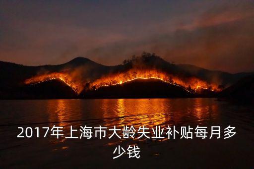 2017年上海市大齡失業補貼每月多少錢