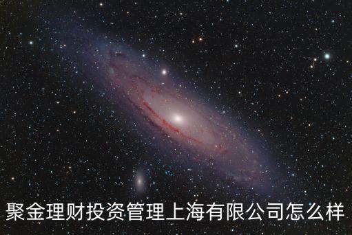 聚金理財投資管理上海有限公司怎么樣