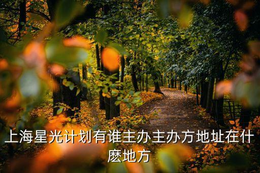 上海星光計劃有誰主辦主辦方地址在什麼地方