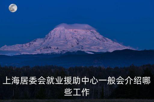 上海居委會就業(yè)援助中心一般會介紹哪些工作
