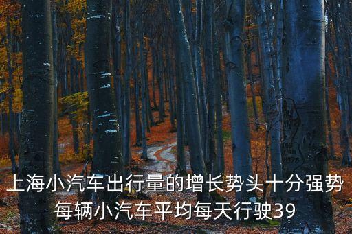 上海小汽車出行量的增長勢頭十分強勢每輛小汽車平均每天行駛39