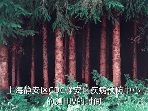 上海市艾滋病防治，上海靜安區(qū)CDC靜安區(qū)疾病預(yù)防中心的測(cè)HIV的時(shí)間