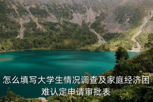 怎么填寫大學(xué)生情況調(diào)查及家庭經(jīng)濟(jì)困難認(rèn)定申請審批表