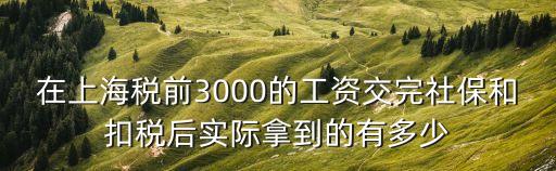 在上海稅前3000的工資交完社保和扣稅后實際拿到的有多少