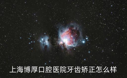 上海博厚口腔醫院牙齒矯正怎么樣