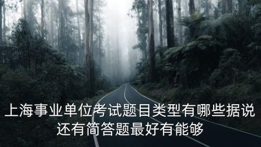 上海事業單位考試題目類型有哪些據說還有簡答題最好有能夠