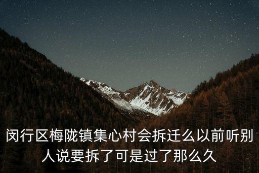 閔行區梅隴鎮集心村會拆遷么以前聽別人說要拆了可是過了那么久
