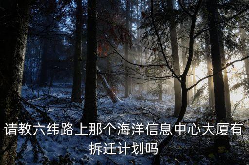 請教六緯路上那個海洋信息中心大廈有拆遷計劃嗎