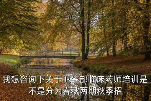上海市臨床藥師秋季培訓(xùn)，我想咨詢下關(guān)于衛(wèi)生部臨床藥師培訓(xùn)是不是分為春秋兩期秋季招