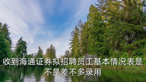 收到海通證券擬招聘員工基本情況表是不是差不多錄用