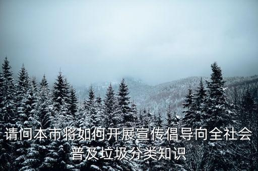 請問本市將如何開展宣傳倡導向全社會普及垃圾分類知識
