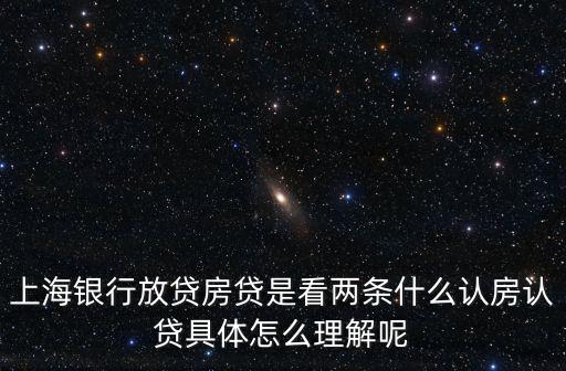 上海銀行放貸房貸是看兩條什么認房認貸具體怎么理解呢