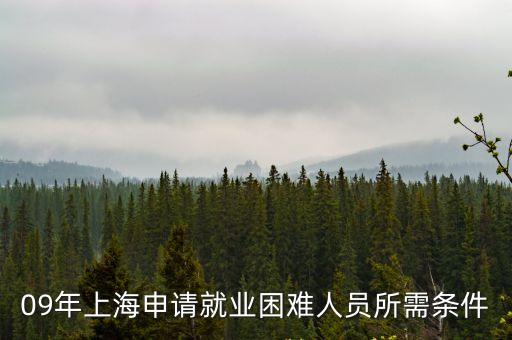 09年上海申請(qǐng)就業(yè)困難人員所需條件