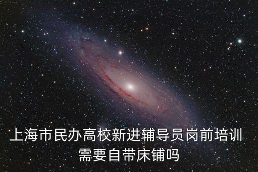 上海市民辦高校新進(jìn)輔導(dǎo)員崗前培訓(xùn) 需要自帶床鋪嗎