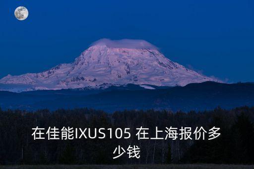在佳能IXUS105 在上海報價多少錢