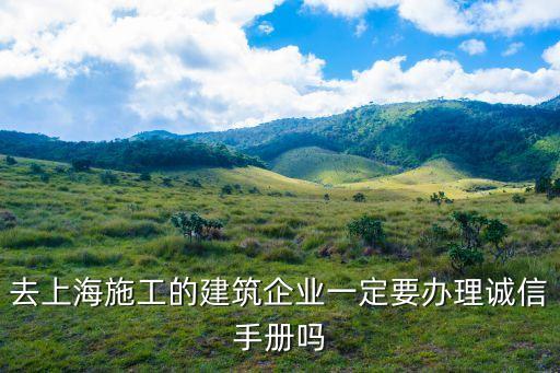 上海市建設(shè)工程創(chuàng)優(yōu)手冊(cè)，去上海施工的建筑企業(yè)一定要辦理誠(chéng)信手冊(cè)嗎