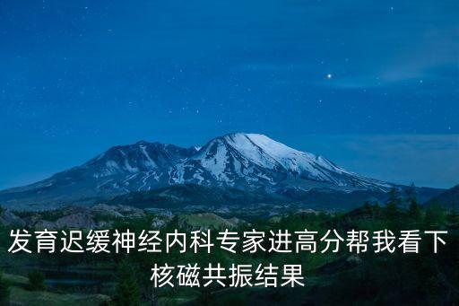 發(fā)育遲緩神經(jīng)內(nèi)科專家進高分幫我看下核磁共振結(jié)果